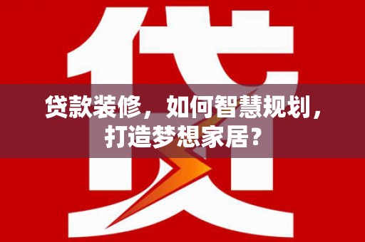 金乡贷款装修，如何智慧规划，打造梦想家居？