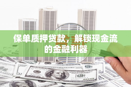 金乡保单质押贷款，解锁现金流的金融利器