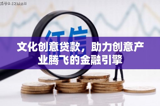 金乡文化创意贷款，助力创意产业腾飞的金融引擎