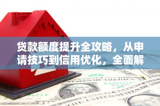 金乡贷款额度提升全攻略，从申请技巧到信用优化，全面解析