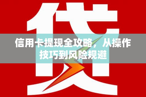 金乡信用卡提现全攻略，从操作技巧到风险规避