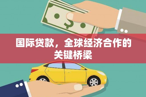 金乡国际贷款，全球经济合作的关键桥梁