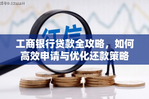 金乡工商银行贷款全攻略，如何高效申请与优化还款策略