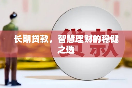 金乡长期贷款，智慧理财的稳健之选