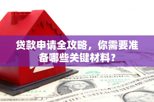 金乡贷款申请全攻略，你需要准备哪些关键材料？