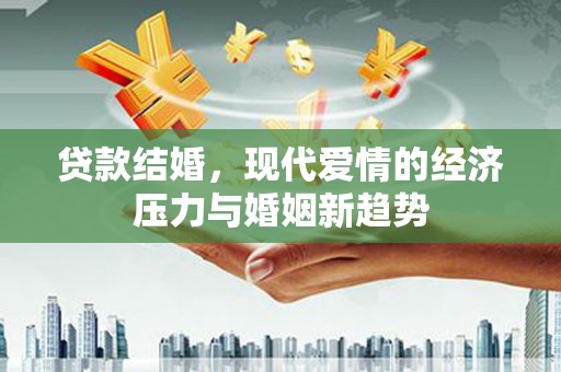 金乡贷款结婚，现代爱情的经济压力与婚姻新趋势
