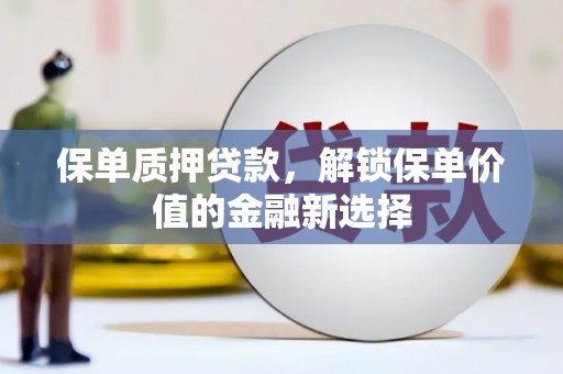 金乡保单质押贷款，解锁保单价值的金融新选择