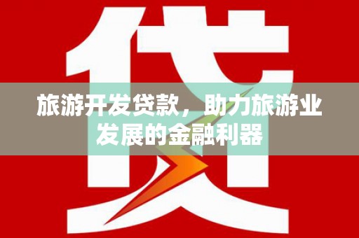 金乡旅游开发贷款，助力旅游业发展的金融利器