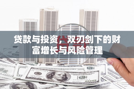金乡贷款与投资，双刃剑下的财富增长与风险管理