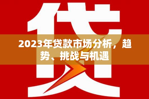金乡2023年贷款市场分析，趋势、挑战与机遇