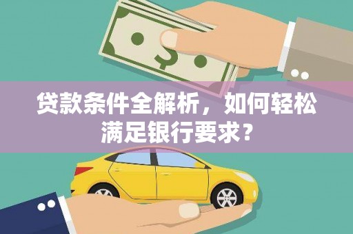 金乡贷款条件全解析，如何轻松满足银行要求？