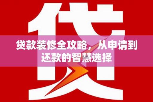 金乡贷款装修全攻略，从申请到还款的智慧选择