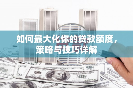 金乡如何最大化你的贷款额度，策略与技巧详解