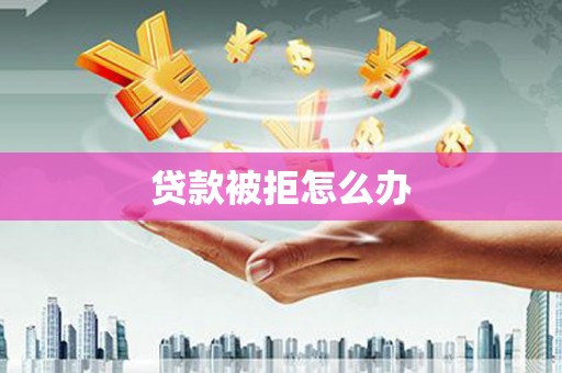 金乡贷款被拒怎么办
