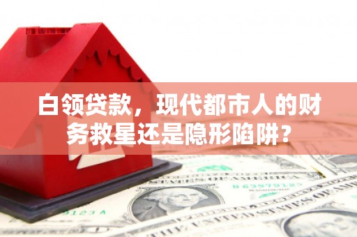 金乡白领贷款，现代都市人的财务救星还是隐形陷阱？