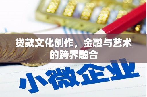 金乡贷款文化创作，金融与艺术的跨界融合