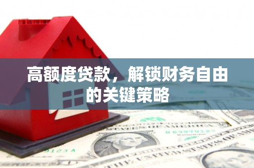 金乡高额度贷款，解锁财务自由的关键策略