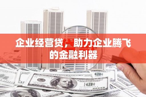 金乡企业经营贷，助力企业腾飞的金融利器