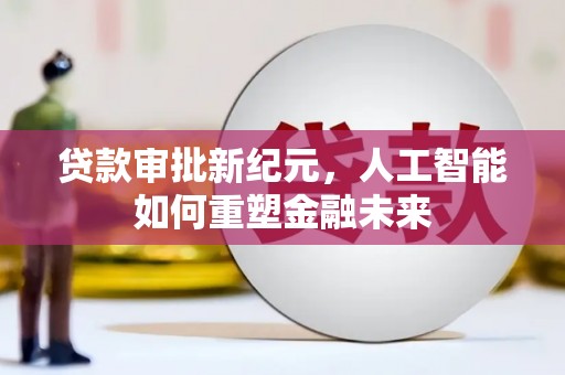 金乡贷款审批新纪元，人工智能如何重塑金融未来