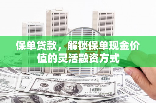 金乡保单贷款，解锁保单现金价值的灵活融资方式