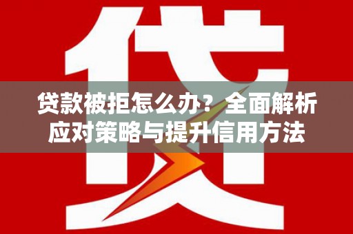 金乡贷款被拒怎么办？全面解析应对策略与提升信用方法