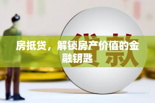 金乡房抵贷，解锁房产价值的金融钥匙