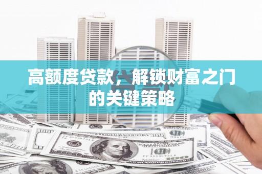 金乡高额度贷款，解锁财富之门的关键策略