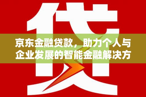 金乡京东金融贷款，助力个人与企业发展的智能金融解决方案