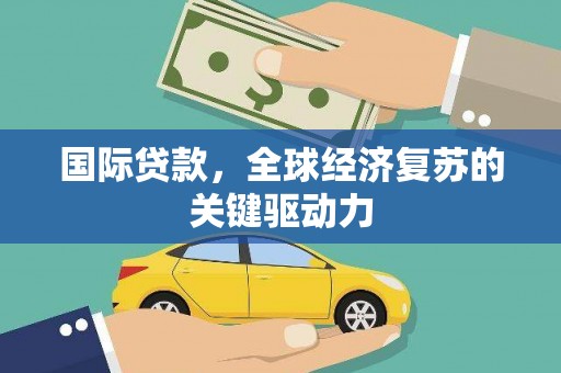 金乡国际贷款，全球经济复苏的关键驱动力