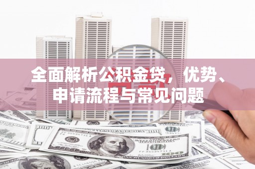 金乡全面解析公积金贷，优势、申请流程与常见问题