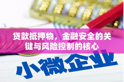 金乡贷款抵押物，金融安全的关键与风险控制的核心