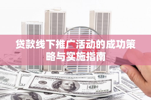 金乡贷款线下推广活动的成功策略与实施指南