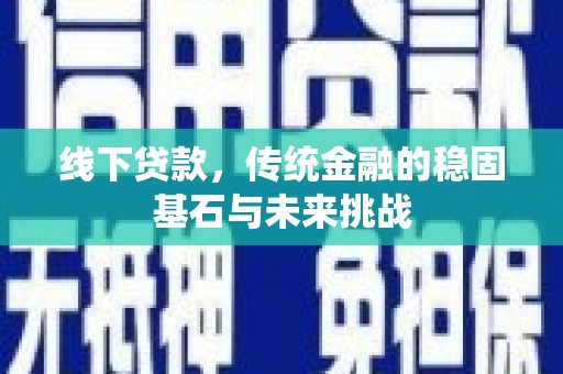 金乡线下贷款，传统金融的稳固基石与未来挑战