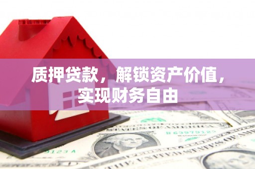 金乡质押贷款，解锁资产价值，实现财务自由