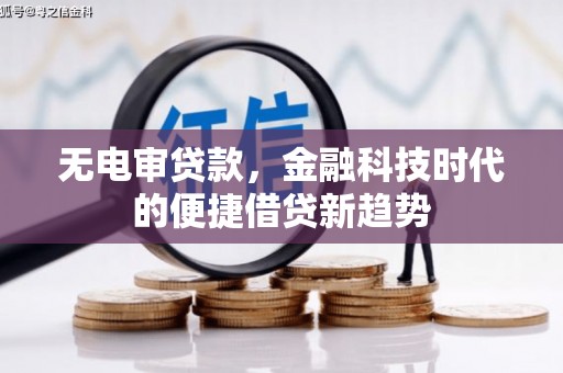 金乡无电审贷款，金融科技时代的便捷借贷新趋势