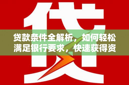 金乡贷款条件全解析，如何轻松满足银行要求，快速获得资金支持