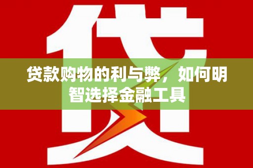 金乡贷款购物的利与弊，如何明智选择金融工具