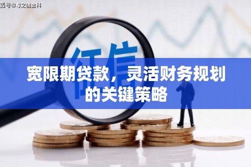 金乡宽限期贷款，灵活财务规划的关键策略