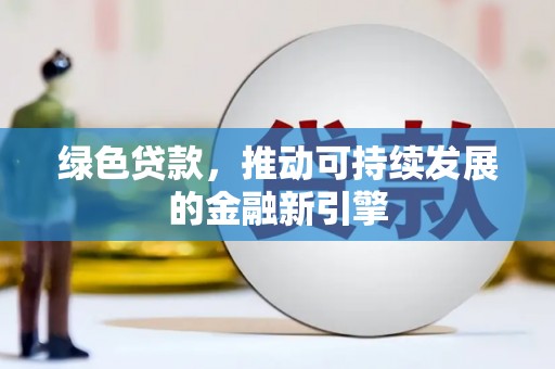 金乡绿色贷款，推动可持续发展的金融新引擎