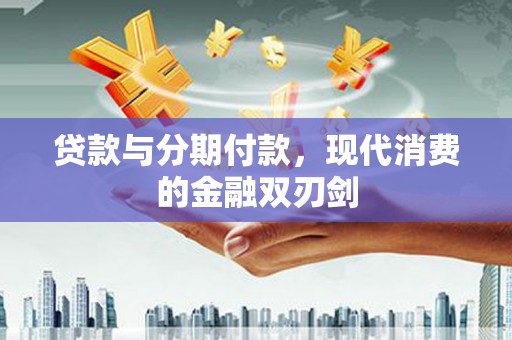 金乡贷款与分期付款，现代消费的金融双刃剑