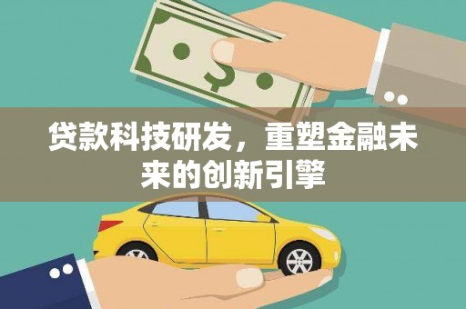 金乡贷款科技研发，重塑金融未来的创新引擎