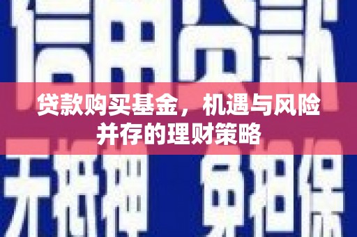 金乡贷款购买基金，机遇与风险并存的理财策略