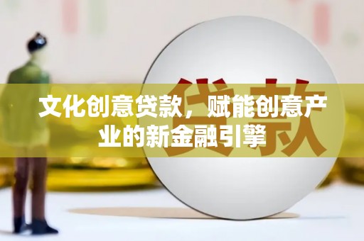 金乡文化创意贷款，赋能创意产业的新金融引擎