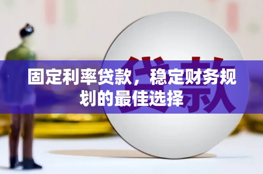 金乡固定利率贷款，稳定财务规划的最佳选择