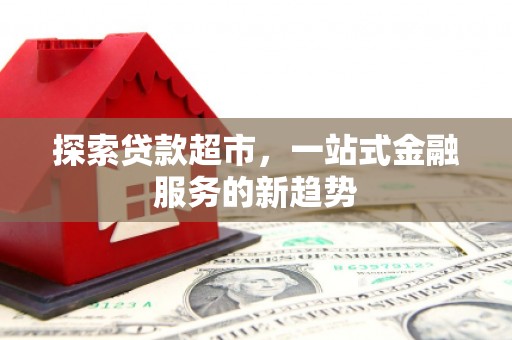 金乡探索贷款超市，一站式金融服务的新趋势