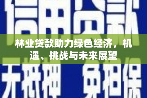 金乡林业贷款助力绿色经济，机遇、挑战与未来展望