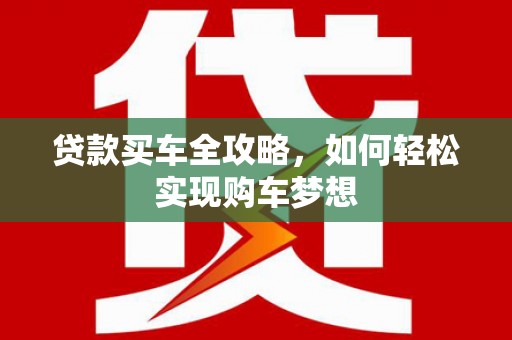 金乡贷款买车全攻略，如何轻松实现购车梦想