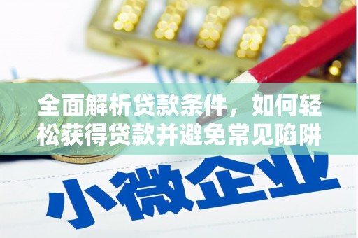 金乡全面解析贷款条件，如何轻松获得贷款并避免常见陷阱
