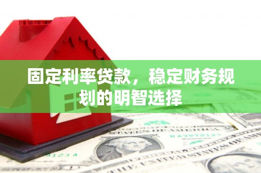 金乡固定利率贷款，稳定财务规划的明智选择