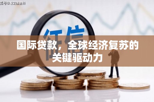金乡国际贷款，全球经济复苏的关键驱动力